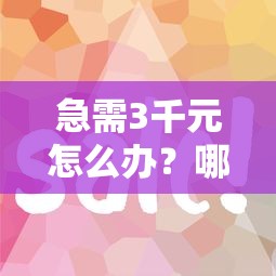 急需3千元怎么办?哪里借钱容易借又能快试试这8个无门槛平台 急需3千元怎么办?哪里借钱容易借又能快试试这8个无门槛平台