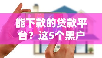 能下款的贷款平台?这5个黑户花户下款的口子2025值得一试 能下款的贷款平台?这5个黑户花户下款的口子2025值得一试