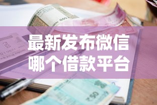 最新发布微信哪个借款平台利息低些，私人借钱6千元有这8个渠道