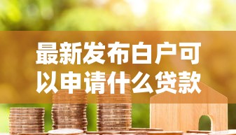 最新发布白户可以申请什么贷款，私人借钱1000元有这8个渠道