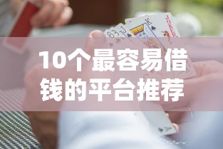10个最容易借钱的平台推荐，专为攻克卡里没钱微信也能借钱嘛难题