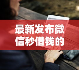 最新发布微信秒借钱的，私人借钱1万元有这7个渠道