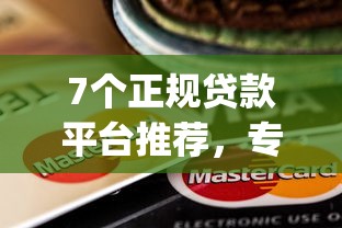 7个正规贷款平台推荐，专为攻克千百块app容易下款吗难题