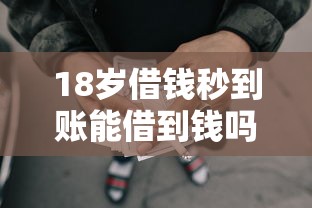 18岁借钱秒到账能借到钱吗?2000元无门槛借款8个平台推荐 18岁借钱秒到账能借到钱吗?2000元无门槛借款8个平台推荐