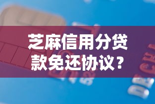 芝麻信用分贷款免还协议？8个支持下款到微信的类似青橙山的贷款平台