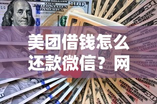 美团借钱怎么还款微信？网友亲测8个黑户网贷平台能借到钱啊急用盘点