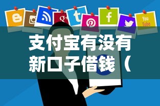 支付宝有没有新口子借钱（最新发布！）8个微信公众号借钱平台