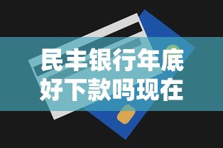 民丰银行年底好下款吗现在？这7个易下款的借钱平台值得一试