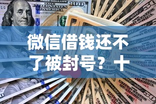 微信借钱还不了被封号？十个逾期也不怕的哪些正规平台可以借钱