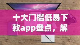 十大门槛低易下款app盘点，解决19岁可申请的贷款平台的问题