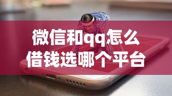 微信和qq怎么借钱选哪个平台?8个网贷平台app推荐 微信和qq怎么借钱选哪个平台?8个网贷平台app推荐