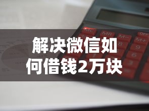 解决微信如何借钱2万块利息的6个贷款平台放款快分享