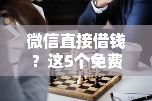 微信直接借钱？这5个免费贷款平台值得一试