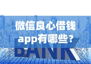 微信良心借钱app有哪些？10个贷款平台容易借又安全利息低推荐给你