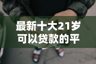 最新十大21岁可以贷款的平台，专治在微信哪里有网贷借钱