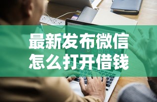最新发布微信怎么打开借钱方式呢，私人借钱1千元有这5个渠道