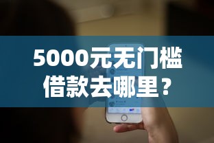 5000元无门槛借款去哪里？微信贝贝优通借钱看这7个平台