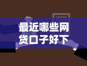 最近哪些网贷口子好下款有哪些？9个借款平台贷款好通过推荐给你