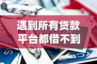 遇到所有贷款平台都借不到钱怎么办呀怎么办？或可尝试这8个低门槛不查征信的app