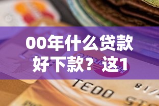 00年什么贷款好下款?这10个征信逾期严重还能能下款平台值得一试 00年什么贷款好下款?这10个征信逾期严重还能能下款平台值得一试
