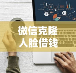 微信克隆人脸借钱怎么弄？1000元无门槛借款平台推荐，8个网络借钱平台盘点