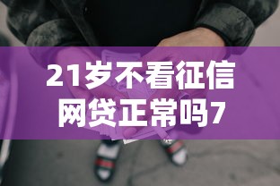 21岁不看征信网贷正常吗7千元无门槛本月借款平台力荐！分享小额网贷口子7千元无门槛借款