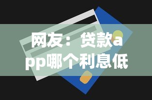 网友：贷款app哪个利息低额度高？求介绍几款高利息贷款平台
