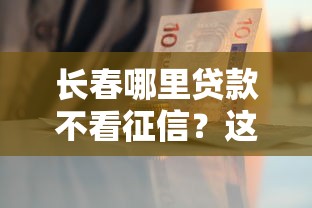 长春哪里贷款不看征信？这6个急用钱5000快审快贷无需征信口子值得一试