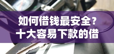 如何借钱最安全？十大容易下款的借款平台2025推荐
