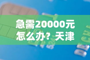 急需20000元怎么办？天津不看征信的秒批贷款试试这7个无门槛平台