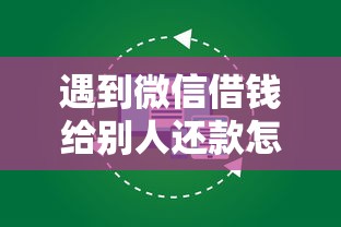 遇到微信借钱给别人还款怎么操作怎么办?或可尝试这7个和安逸花一样好下款的平台 遇到微信借钱给别人还款怎么操作怎么办?或可尝试这7个和安逸花一样好下款的平台