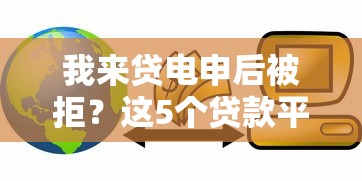 我来贷电申后被拒？这5个贷款平台最容易贷可以试试