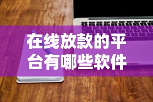 在线放款的平台有哪些软件?看看这8个贷款平台有没有能下款的 在线放款的平台有哪些软件?看看这8个贷款平台有没有能下款的