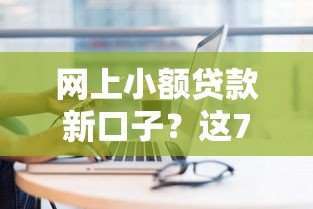 网上小额贷款新口子？这7个正规贷款平台可以试试