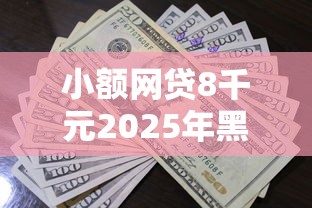 小额网贷8千元2025年黑户借款必下口子，现金巴士宜有钱好下款不的8个平台介绍