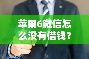 苹果6微信怎么没有借钱？看看这8个平台容易借款成功怎么样