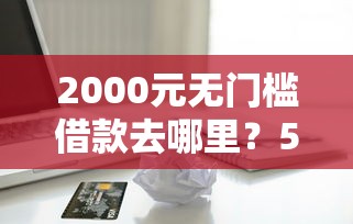 2000元无门槛借款去哪里？56岁能贷款的网贷看这5个平台
