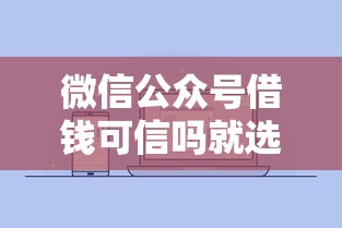 微信公众号借钱可信吗就选这7个10000元芝麻信用600贷款平台
