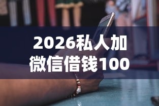 2026私人加微信借钱1000无抵押，差10000元就选这8个平台