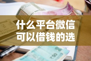 什么平台微信可以借钱的选哪个平台？8个信誉差秒通过借款平台推荐
