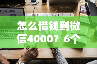 怎么借钱到微信4000？6个平台试试看哪个能下款