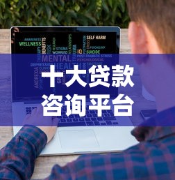 十大贷款咨询平台盘点，解决微信ai换脸借钱的问题