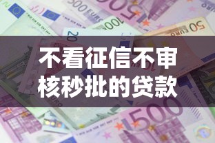 不看征信不审核秒批的贷款？这9个利息低的借款平台排名不分先后值得一试