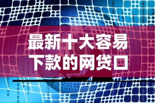 最新十大容易下款的网贷口子，专治借款都通不过怎么办