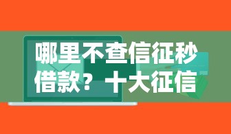 哪里不查信征秒借款？十大征信花了小额贷款正规平台推荐