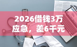 2026借钱3万应急，差6千元就选这7个平台