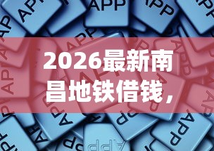 2026最新南昌地铁借钱，总结十个贷款通过高的app！