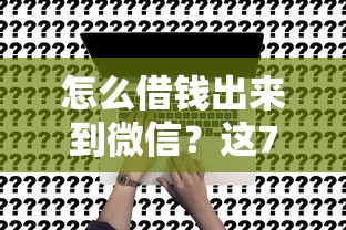 怎么借钱出来到微信？这7个非法贷款平台可以试试