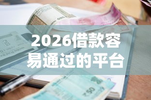 2026借款容易通过的平台利息可见，差1千元就选这6个平台