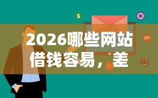 2026哪些网站借钱容易，差10000元就选这6个平台